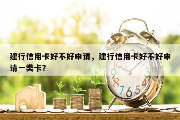 建行信用卡好不好申请,建行信用卡好不好申请一类卡?