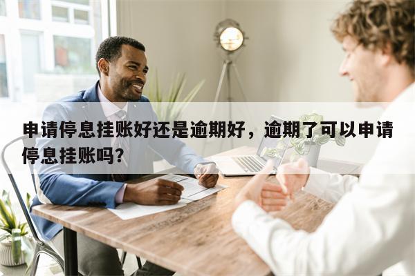 申请停息挂账好还是逾期好,逾期了可以申请停息挂账吗?