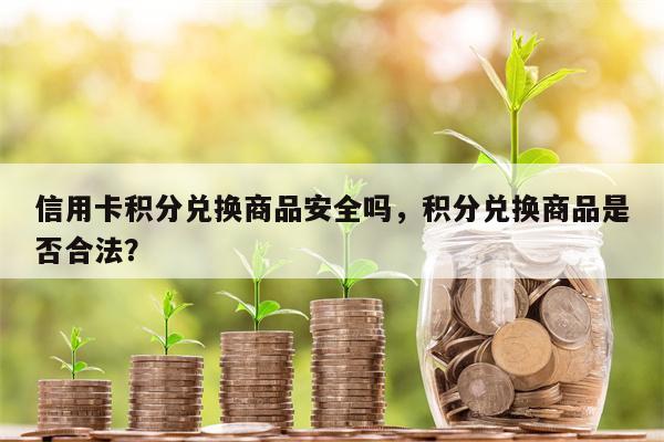 信用卡积分兑换商品安全吗,积分兑换商品是否合法?