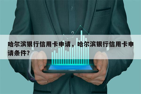 哈尔滨银行信用卡申请，哈尔滨银行信用卡申请条件？