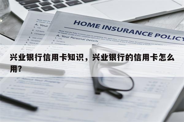 兴业银行信用卡知识,兴业银行的信用卡怎么用?