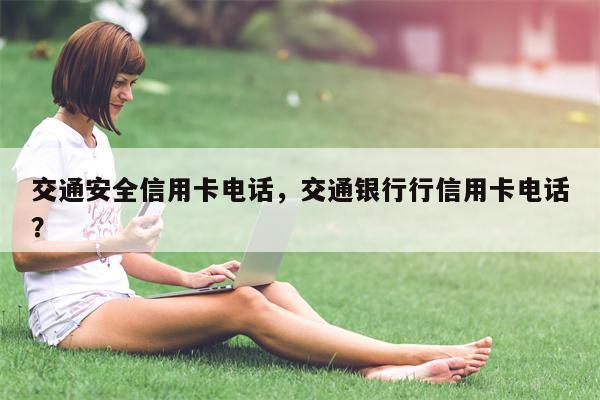 交通安全信用卡电话,交通银行行信用卡电话?