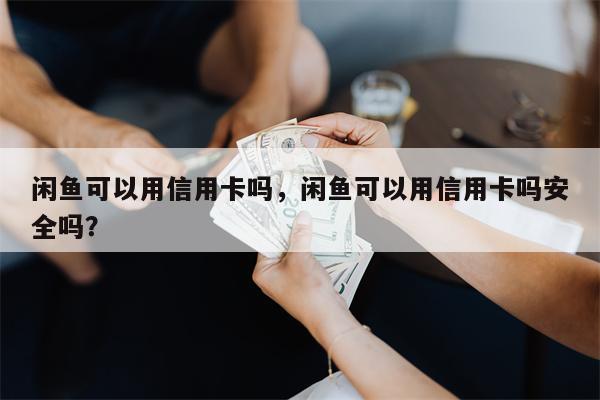 闲鱼可以用信用卡吗,闲鱼可以用信用卡吗安全吗?