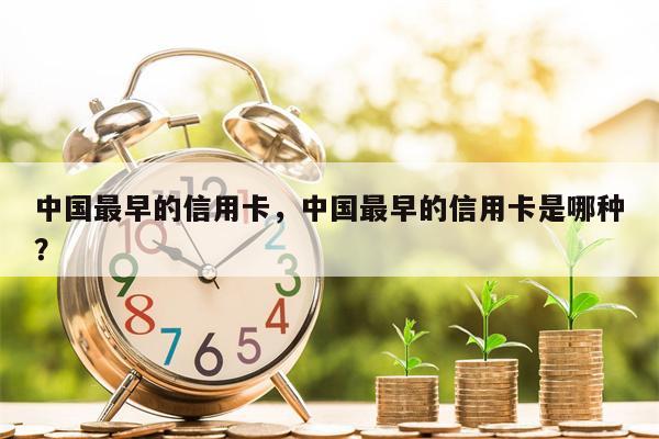 中国最早的信用卡，中国最早的信用卡是哪种？