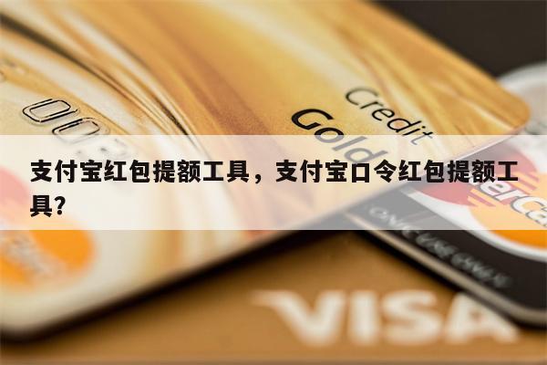 支付宝红包提额工具，支付宝口令红包提额工具？