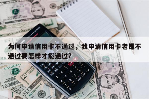 为何申请信用卡不通过，我申请信用卡老是不通过要怎样才能通过？