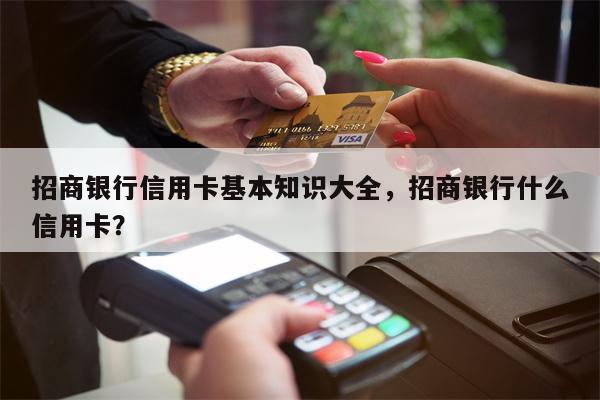 招商银行信用卡基本知识大全，招商银行什么信用卡？