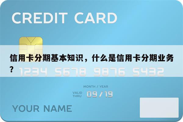 信用卡分期基本知识，什么是信用卡分期业务？