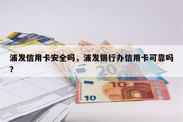 浦发信用卡安全吗，浦发银行办信用卡可靠吗？