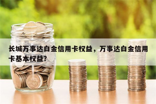 长城万事达白金信用卡权益，万事达白金信用卡基本权益？