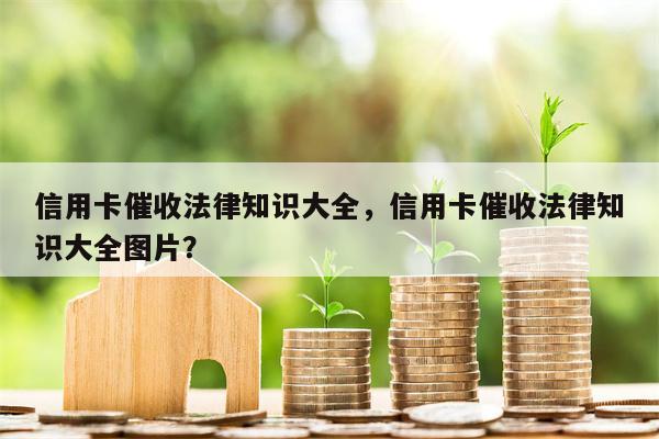 信用卡催收法律知识大全，信用卡催收法律知识大全图片？
