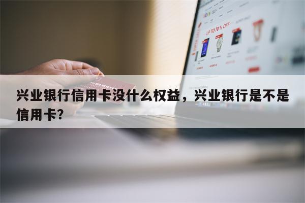 兴业银行信用卡没什么权益，兴业银行是不是信用卡？