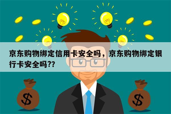 京东购物绑定信用卡安全吗，京东购物绑定银行卡安全吗?？