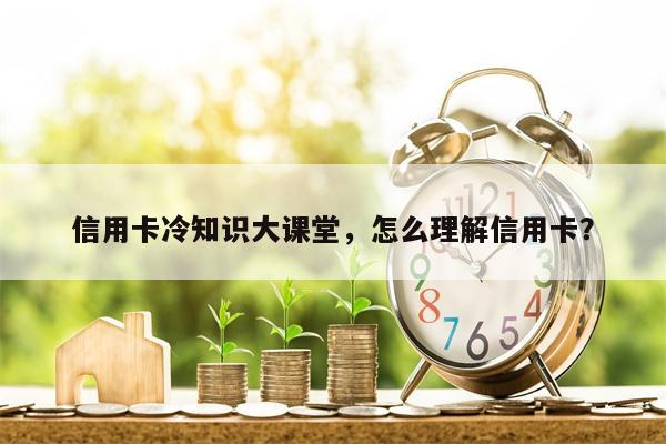 信用卡冷知识大课堂，怎么理解信用卡？