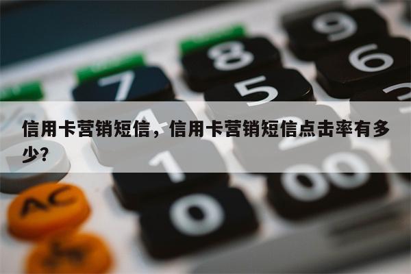 信用卡营销短信,信用卡营销短信点击率有多少?