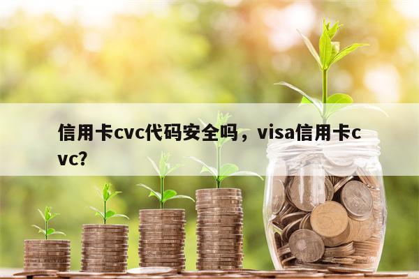 信用卡cvc代码安全吗,visa信用卡cvc? 信用卡cvc代码安全吗,visa信用卡cvc?