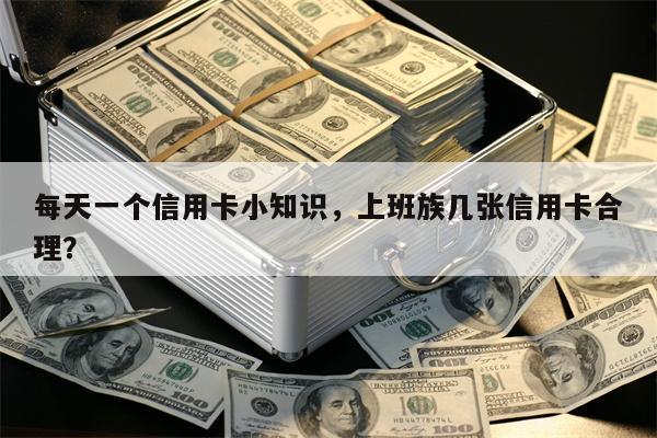 每天一个信用卡小知识，上班族几张信用卡合理？