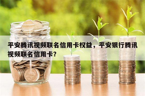 平安腾讯视频联名信用卡权益,平安银行腾讯视频联名信用卡?