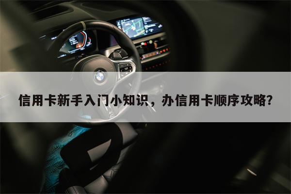 信用卡新手入门小知识，办信用卡顺序攻略？