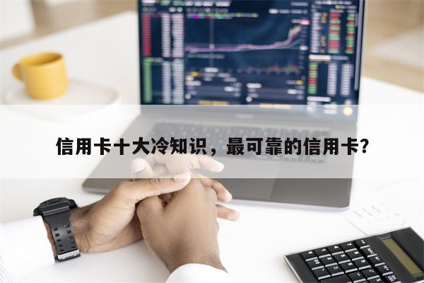 信用卡十大冷知识，最可靠的信用卡？
