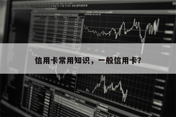 信用卡常用知识，一般信用卡？