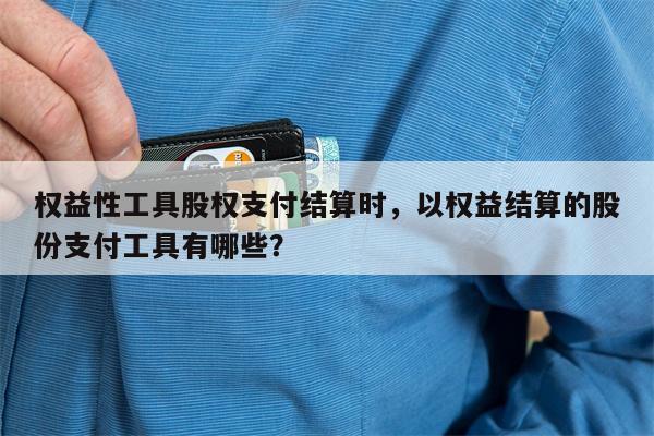 权益性工具股权支付结算时，以权益结算的股份支付工具有哪些？