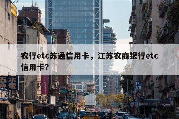 农行etc苏通信用卡，江苏农商银行etc信用卡？