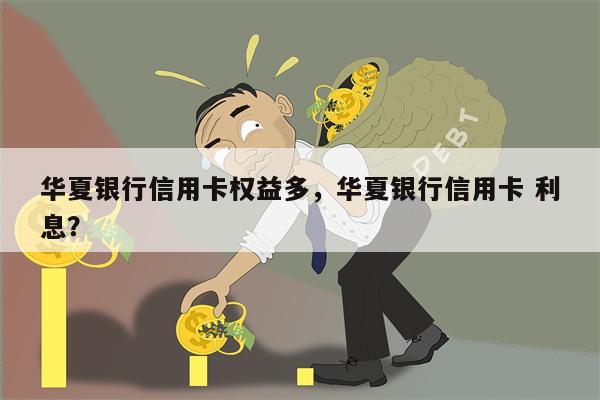 华夏银行信用卡权益多,华夏银行信用卡 利息?