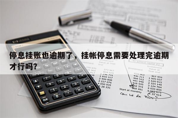 停息挂账也逾期了，挂帐停息需要处理完逾期才行吗？