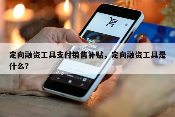 定向融资工具支付销售补贴，定向融资工具是什么？