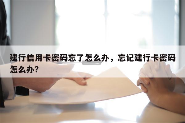 建行信用卡密码忘了怎么办，忘记建行卡密码怎么办？