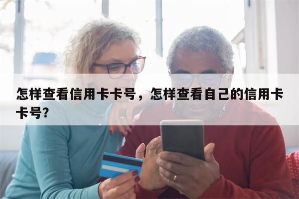 怎样查看信用卡卡号，怎样查看自己的信用卡卡号？