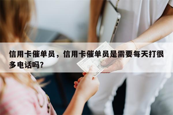 信用卡催单员，信用卡催单员是需要每天打很多电话吗？