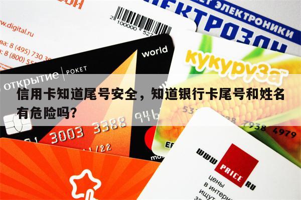 信用卡知道尾号安全,知道银行卡尾号和姓名有危险吗? 信用卡知道尾号安全,知道银行卡尾号和姓名有危险吗?
