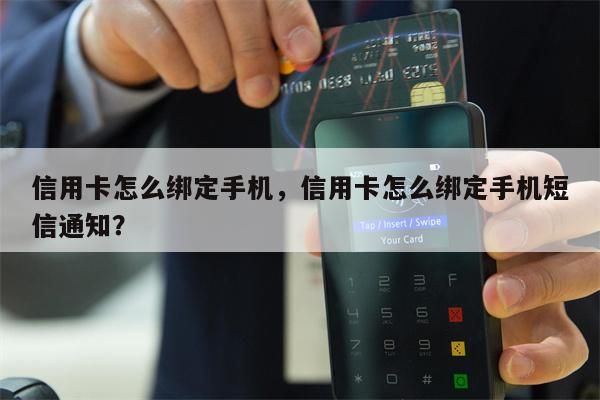 信用卡怎么绑定手机，信用卡怎么绑定手机短信通知？