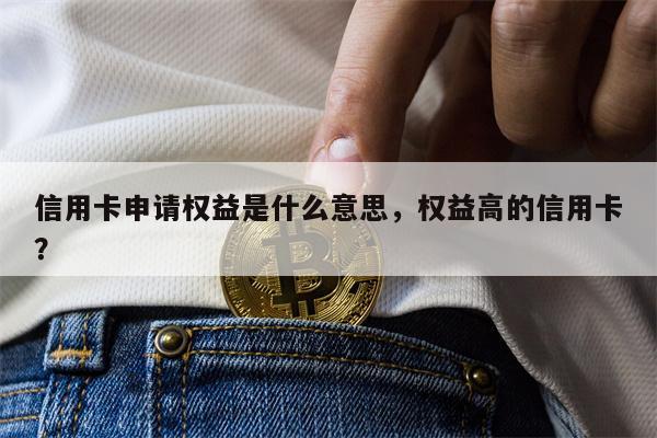 信用卡申请权益是什么意思,权益高的信用卡?