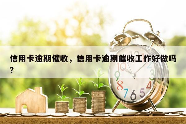 信用卡逾期催收，信用卡逾期催收工作好做吗？