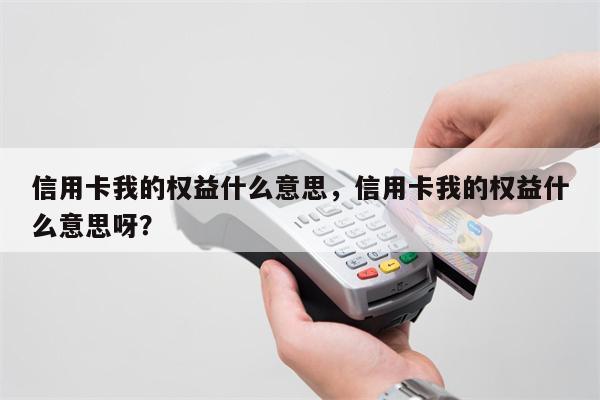 信用卡我的权益什么意思,信用卡我的权益什么意思呀?