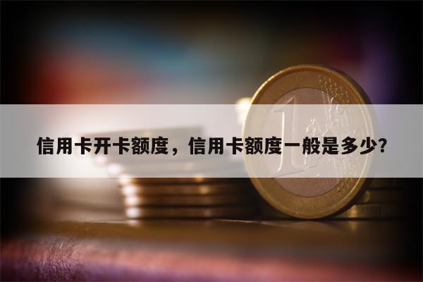 信用卡开卡额度,信用卡额度一般是多少?