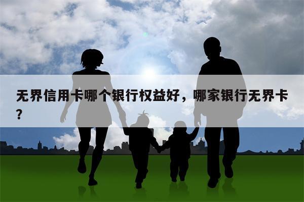 无界信用卡哪个银行权益好，哪家银行无界卡？