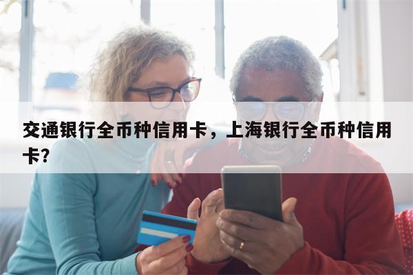交通银行全币种信用卡，上海银行全币种信用卡？