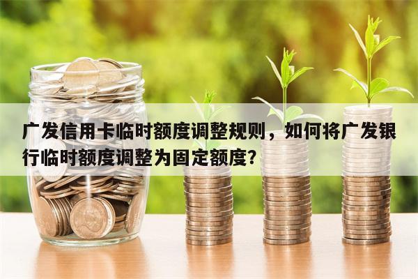 广发信用卡临时额度调整规则,如何将广发银行临时额度调整为固定额度?