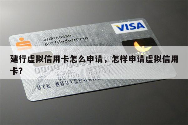 建行虚拟信用卡怎么申请，怎样申请虚拟信用卡？