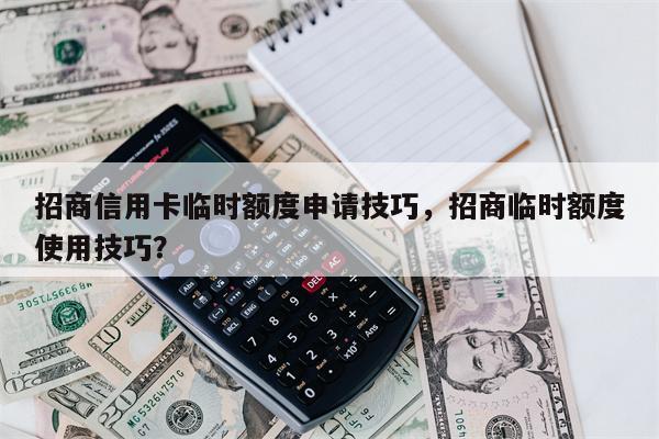 招商信用卡临时额度申请技巧,招商临时额度使用技巧?
