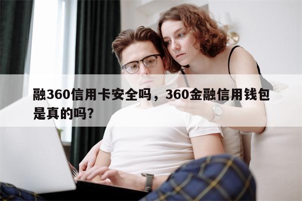 融360信用卡安全吗，360金融信用钱包是真的吗？