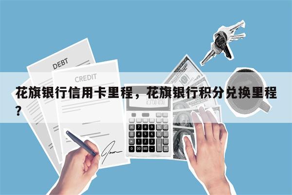 花旗银行信用卡里程，花旗银行积分兑换里程？