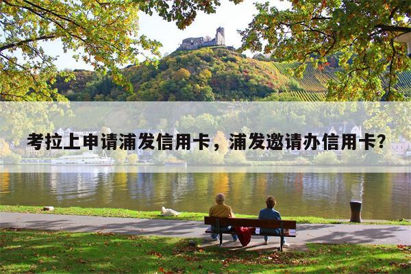 考拉上申请浦发信用卡，浦发邀请办信用卡？