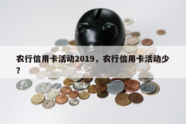 农行信用卡活动2019，农行信用卡活动少？