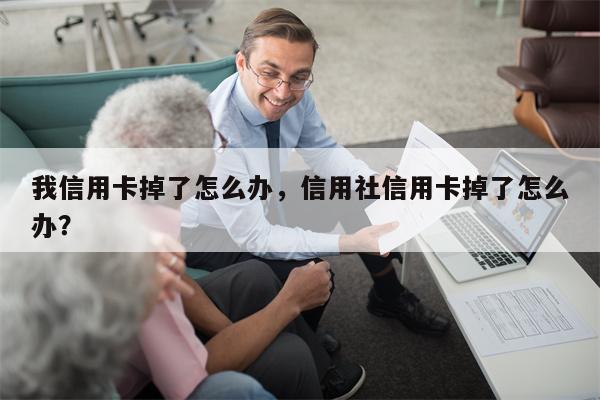 我信用卡掉了怎么办，信用社信用卡掉了怎么办？