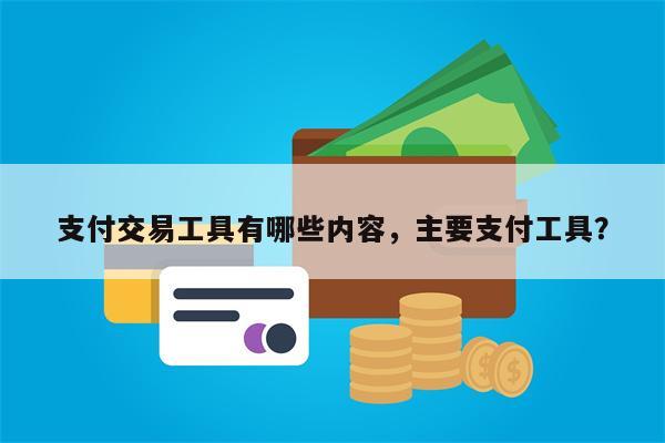支付交易工具有哪些内容,主要支付工具?